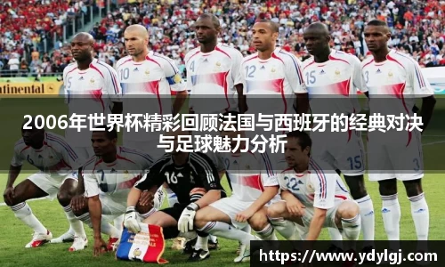 2006年世界杯精彩回顾法国与西班牙的经典对决与足球魅力分析