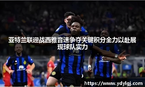 亚特兰联迎战西雅音速争夺关键积分全力以赴展现球队实力